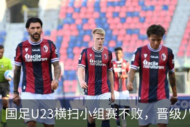 国足U23横扫小组赛不败，晋级八强迎战泰国